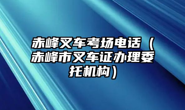 赤峰叉車考場(chǎng)電話（赤峰市叉車證辦理委托機(jī)構(gòu)）