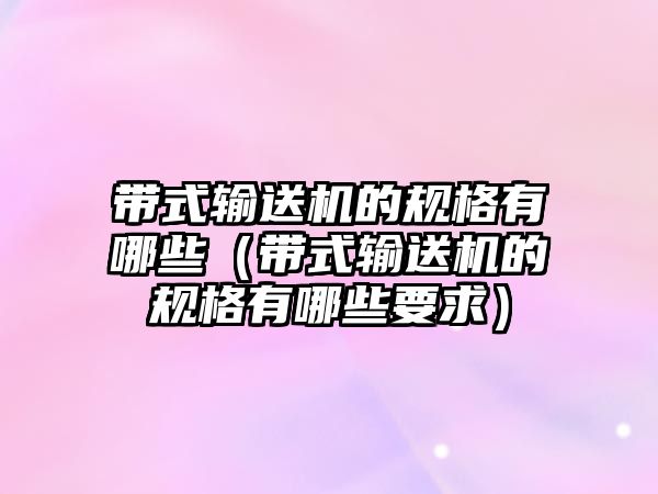 帶式輸送機的規(guī)格有哪些（帶式輸送機的規(guī)格有哪些要求）