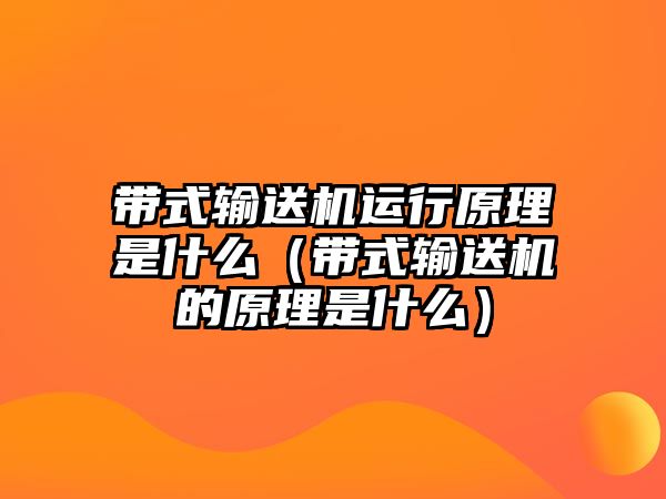 帶式輸送機(jī)運(yùn)行原理是什么（帶式輸送機(jī)的原理是什么）