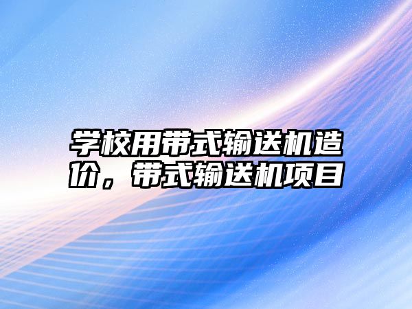 學(xué)校用帶式輸送機造價，帶式輸送機項目