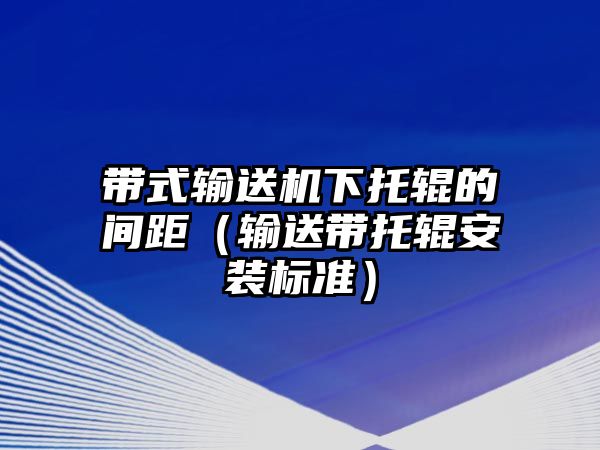 帶式輸送機下托輥的間距（輸送帶托輥安裝標準）