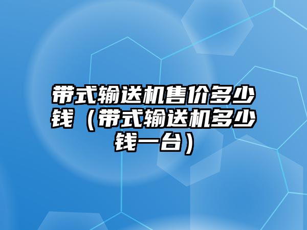 帶式輸送機(jī)售價(jià)多少錢（帶式輸送機(jī)多少錢一臺）