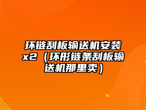 環(huán)鏈刮板輸送機(jī)安裝x2（環(huán)形鏈條刮板輸送機(jī)那里賣(mài)）