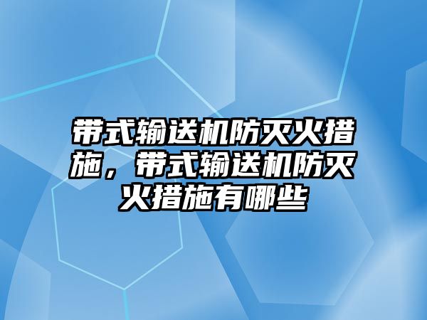 帶式輸送機(jī)防滅火措施，帶式輸送機(jī)防滅火措施有哪些