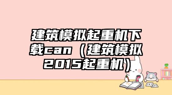 建筑模擬起重機(jī)下載can（建筑模擬2015起重機(jī)）