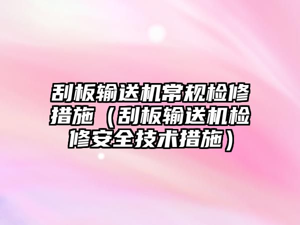 刮板輸送機(jī)常規(guī)檢修措施（刮板輸送機(jī)檢修安全技術(shù)措施）