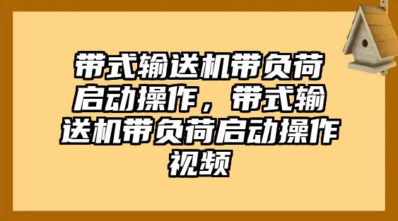 帶式輸送機(jī)帶負(fù)荷啟動操作，帶式輸送機(jī)帶負(fù)荷啟動操作視頻