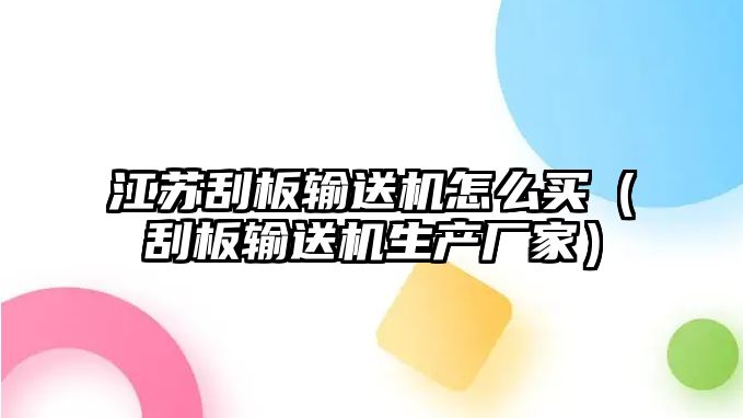 江蘇刮板輸送機怎么買（刮板輸送機生產(chǎn)廠家）