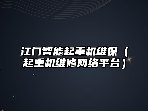 江門智能起重機維保（起重機維修網絡平臺）