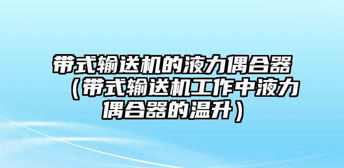 帶式輸送機(jī)的液力偶合器（帶式輸送機(jī)工作中液力偶合器的溫升）