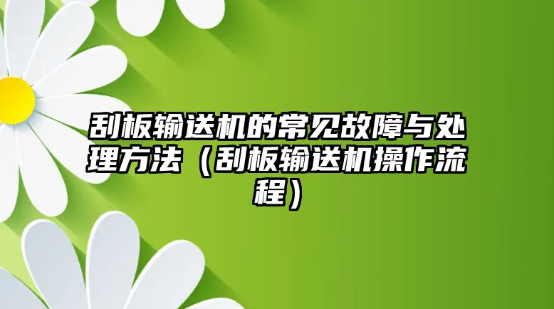 刮板輸送機(jī)的常見故障與處理方法（刮板輸送機(jī)操作流程）