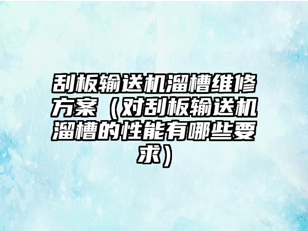 刮板輸送機(jī)溜槽維修方案（對刮板輸送機(jī)溜槽的性能有哪些要求）