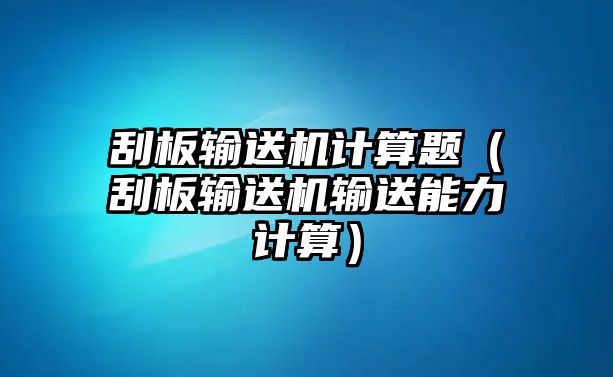 刮板輸送機計算題（刮板輸送機輸送能力計算）