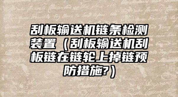 刮板輸送機(jī)鏈條檢測(cè)裝置（刮板輸送機(jī)刮板鏈在鏈輪上掉鏈預(yù)防措施?）