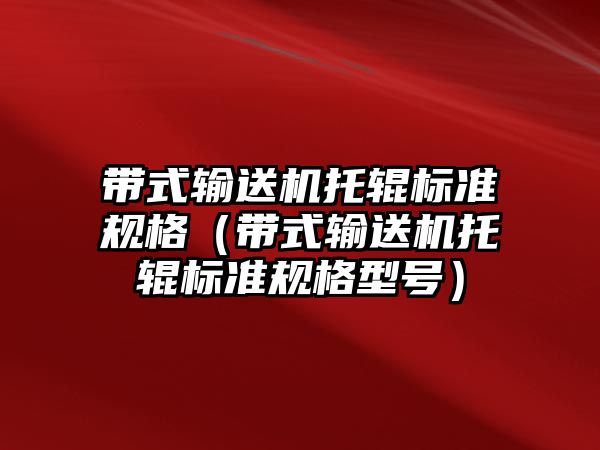 帶式輸送機(jī)托輥標(biāo)準(zhǔn)規(guī)格（帶式輸送機(jī)托輥標(biāo)準(zhǔn)規(guī)格型號(hào)）