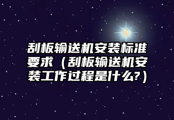 刮板輸送機(jī)安裝標(biāo)準(zhǔn)要求（刮板輸送機(jī)安裝工作過程是什么?）