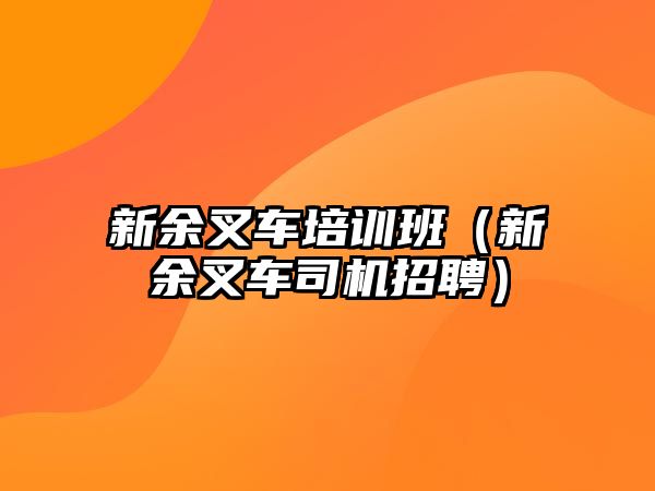 新余叉車培訓(xùn)班（新余叉車司機(jī)招聘）