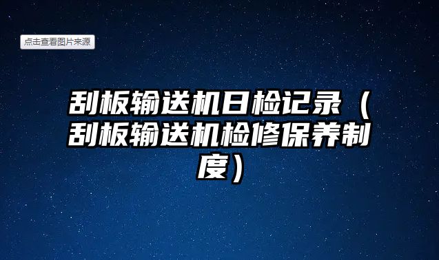 刮板輸送機日檢記錄（刮板輸送機檢修保養(yǎng)制度）