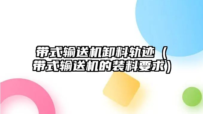 帶式輸送機(jī)卸料軌跡（帶式輸送機(jī)的裝料要求）