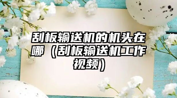 刮板輸送機的機頭在哪（刮板輸送機工作視頻）