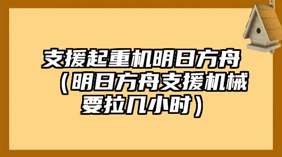 支援起重機明日方舟（明日方舟支援機械要拉幾小時）