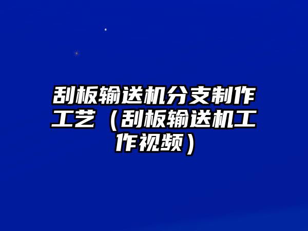 刮板輸送機(jī)分支制作工藝（刮板輸送機(jī)工作視頻）