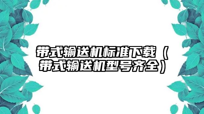 帶式輸送機標準下載（帶式輸送機型號齊全）