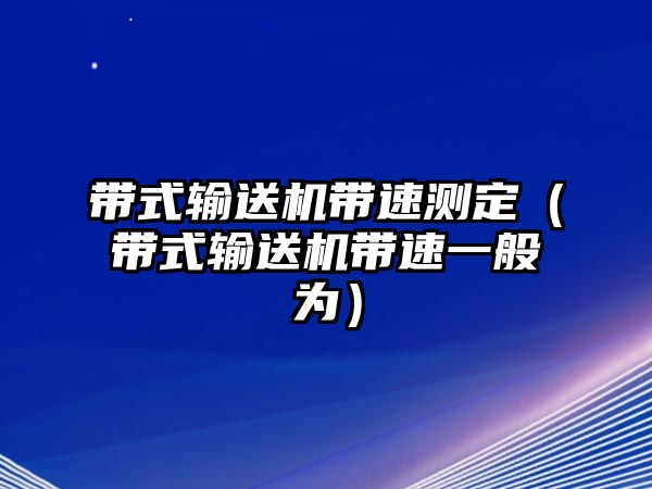 帶式輸送機(jī)帶速測(cè)定（帶式輸送機(jī)帶速一般為）