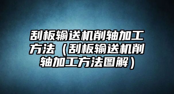 刮板輸送機削軸加工方法（刮板輸送機削軸加工方法圖解）