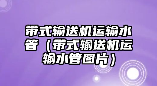 帶式輸送機(jī)運(yùn)輸水管（帶式輸送機(jī)運(yùn)輸水管圖片）