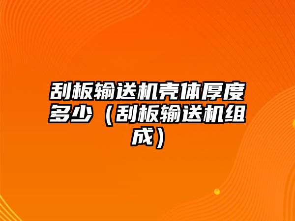 刮板輸送機(jī)殼體厚度多少（刮板輸送機(jī)組成）