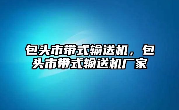 包頭市帶式輸送機(jī)，包頭市帶式輸送機(jī)廠家