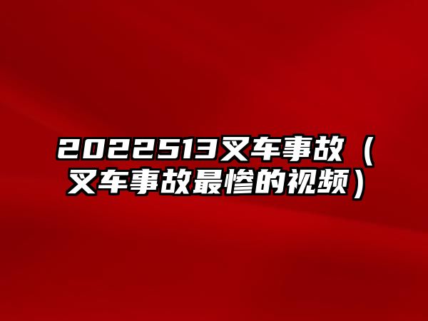 2022513叉車事故（叉車事故最慘的視頻）