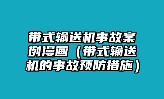 帶式輸送機事故案例漫畫（帶式輸送機的事故預(yù)防措施）