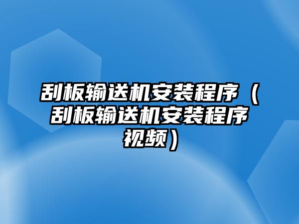 刮板輸送機安裝程序（刮板輸送機安裝程序視頻）