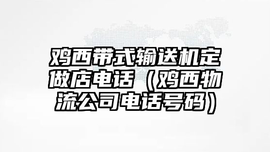 雞西帶式輸送機(jī)定做店電話（雞西物流公司電話號(hào)碼）