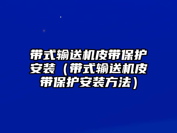 帶式輸送機皮帶保護安裝（帶式輸送機皮帶保護安裝方法）