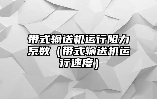 帶式輸送機運行阻力系數(shù)（帶式輸送機運行速度）