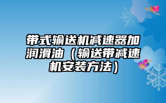 帶式輸送機(jī)減速器加潤滑油（輸送帶減速機(jī)安裝方法）