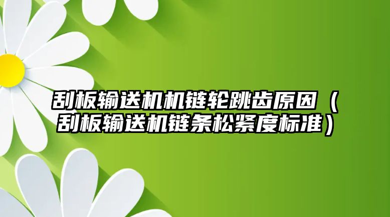 刮板輸送機(jī)機(jī)鏈輪跳齒原因（刮板輸送機(jī)鏈條松緊度標(biāo)準(zhǔn)）