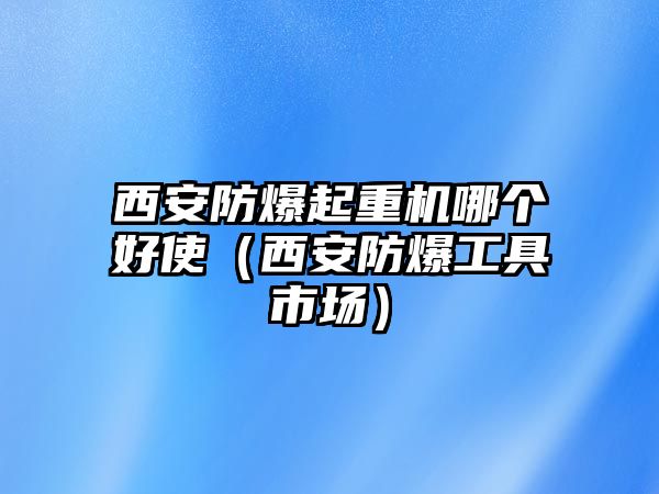 西安防爆起重機(jī)哪個(gè)好使（西安防爆工具市場(chǎng)）