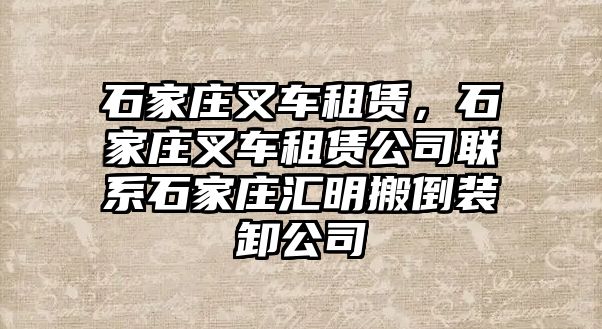 石家莊叉車租賃，石家莊叉車租賃公司聯(lián)系石家莊匯明搬倒裝卸公司