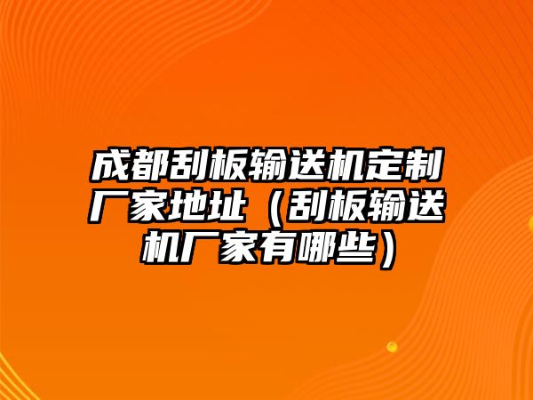 成都刮板輸送機(jī)定制廠家地址（刮板輸送機(jī)廠家有哪些）