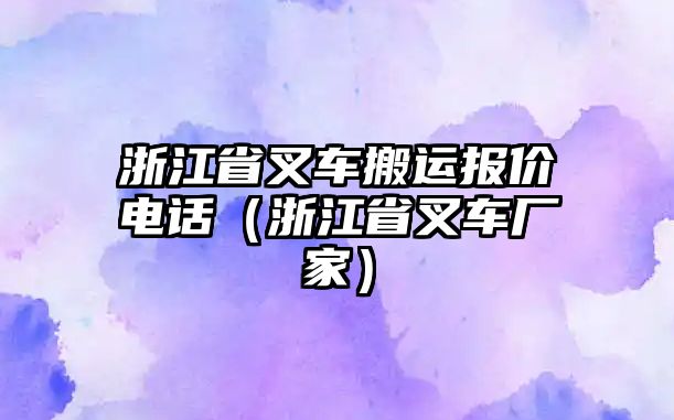 浙江省叉車搬運報價電話（浙江省叉車廠家）