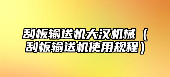 刮板輸送機(jī)大漢機(jī)械（刮板輸送機(jī)使用規(guī)程）