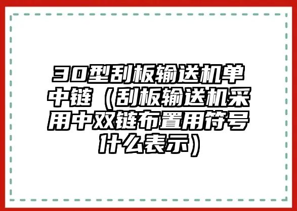 30型刮板輸送機(jī)單中鏈（刮板輸送機(jī)采用中雙鏈布置用符號什么表示）