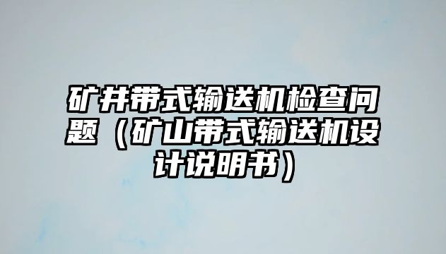 礦井帶式輸送機(jī)檢查問題（礦山帶式輸送機(jī)設(shè)計說明書）