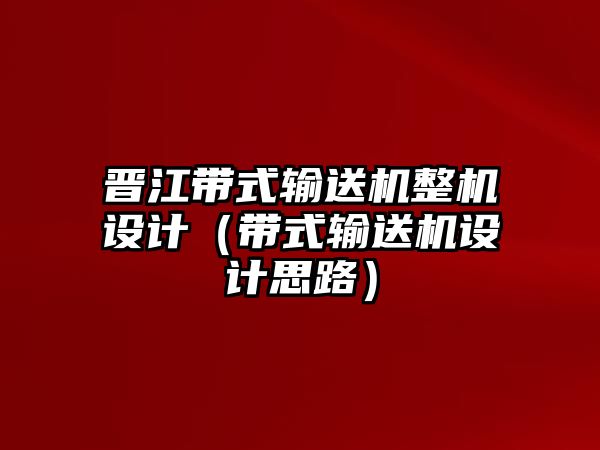 晉江帶式輸送機整機設(shè)計（帶式輸送機設(shè)計思路）