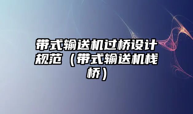 帶式輸送機(jī)過(guò)橋設(shè)計(jì)規(guī)范（帶式輸送機(jī)棧橋）