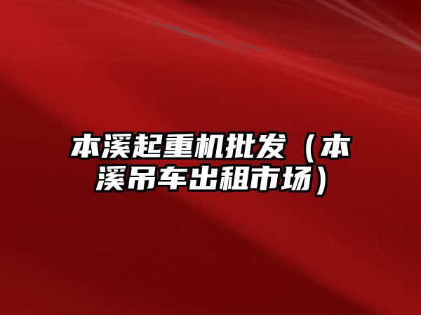 本溪起重機(jī)批發(fā)（本溪吊車出租市場）